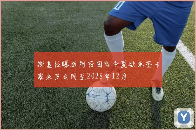 斯基拉曝迈阿密国际今夏欲免签卡塞米罗合同至2028年12月