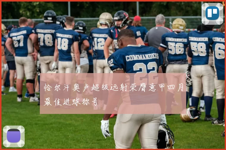 恰尔汗奥卢超级远射荣膺意甲四月最佳进球称号