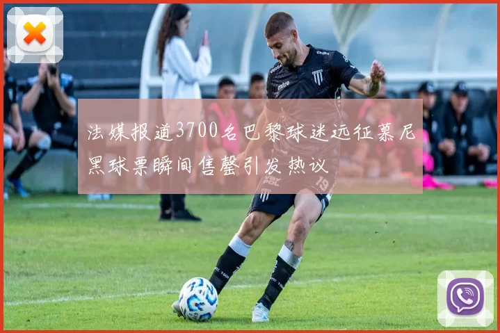 法媒报道3700名巴黎球迷远征慕尼黑球票瞬间售罄引发热议