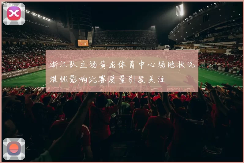 浙江队主场黄龙体育中心场地状况堪忧影响比赛质量引发关注