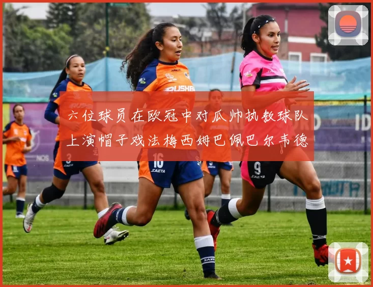 六位球员在欧冠中对瓜帅执教球队上演帽子戏法梅西姆巴佩巴尔韦德等人齐聚
