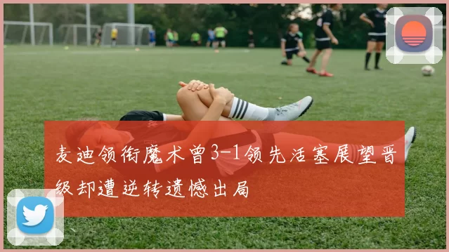 麦迪领衔魔术曾3-1领先活塞展望晋级却遭逆转遗憾出局