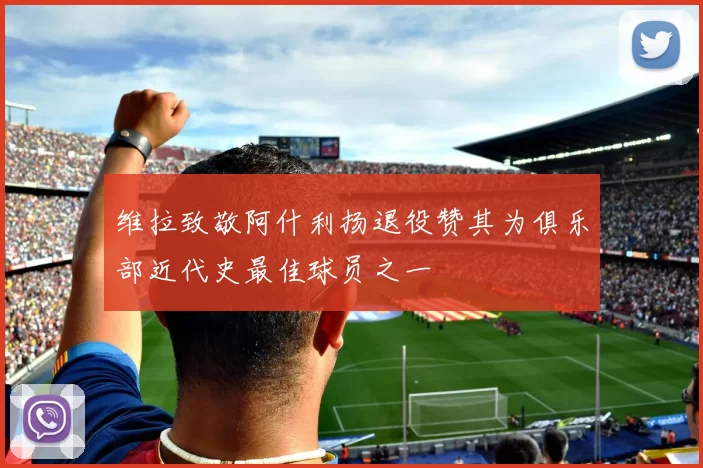 维拉致敬阿什利扬退役赞其为俱乐部近代史最佳球员之一