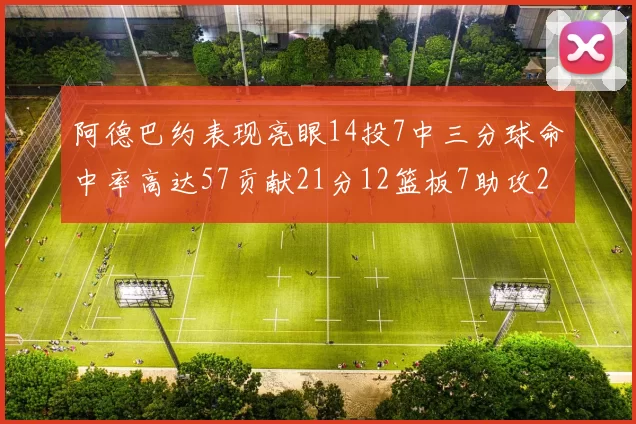 阿德巴约表现亮眼14投7中三分球命中率高达57贡献21分12篮板7助攻2抢断