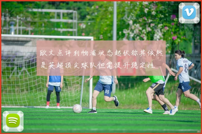 欧文点评利物浦状态起伏称其依然是英超顶尖球队但需提升稳定性