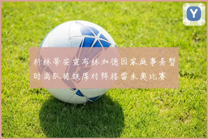 科林蒂安宣布林加德因家庭事务暂时离队将缺席对阵格雷米奥比赛