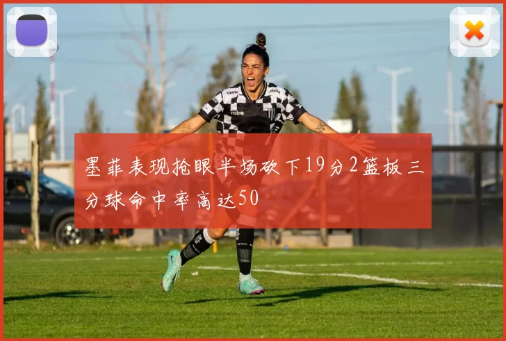 墨菲表现抢眼半场砍下19分2篮板三分球命中率高达50