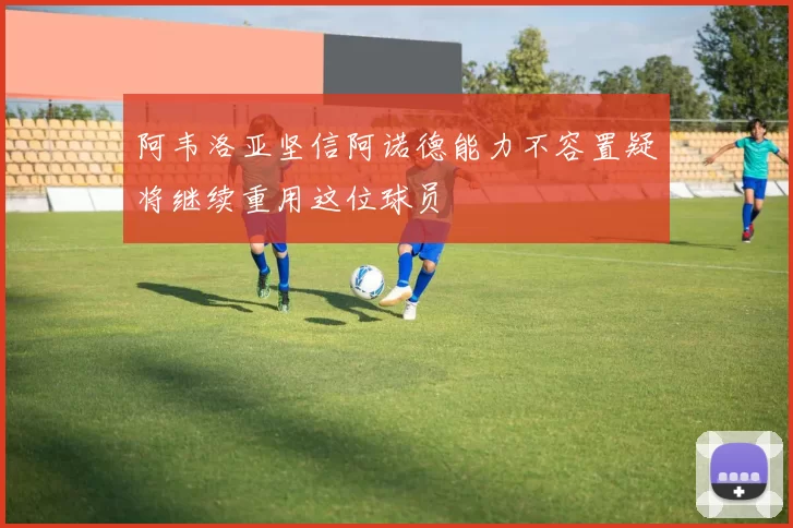 阿韦洛亚坚信阿诺德能力不容置疑将继续重用这位球员